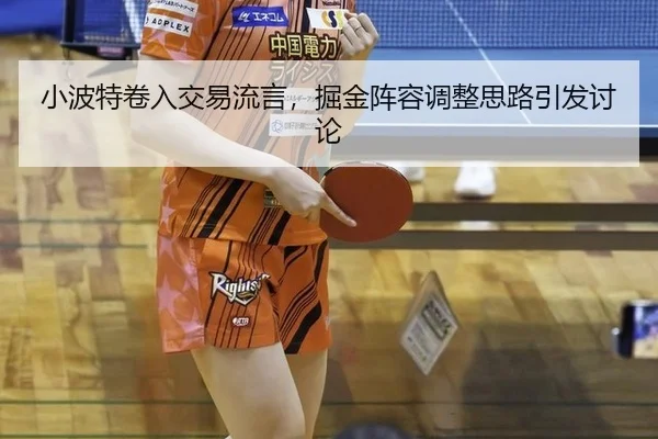 小波特卷入交易流言，掘金阵容调整思路引发讨论